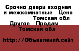 Срочно двери входная и межкомнатные › Цена ­ 1500-1800 - Томская обл. Другое » Продам   . Томская обл.